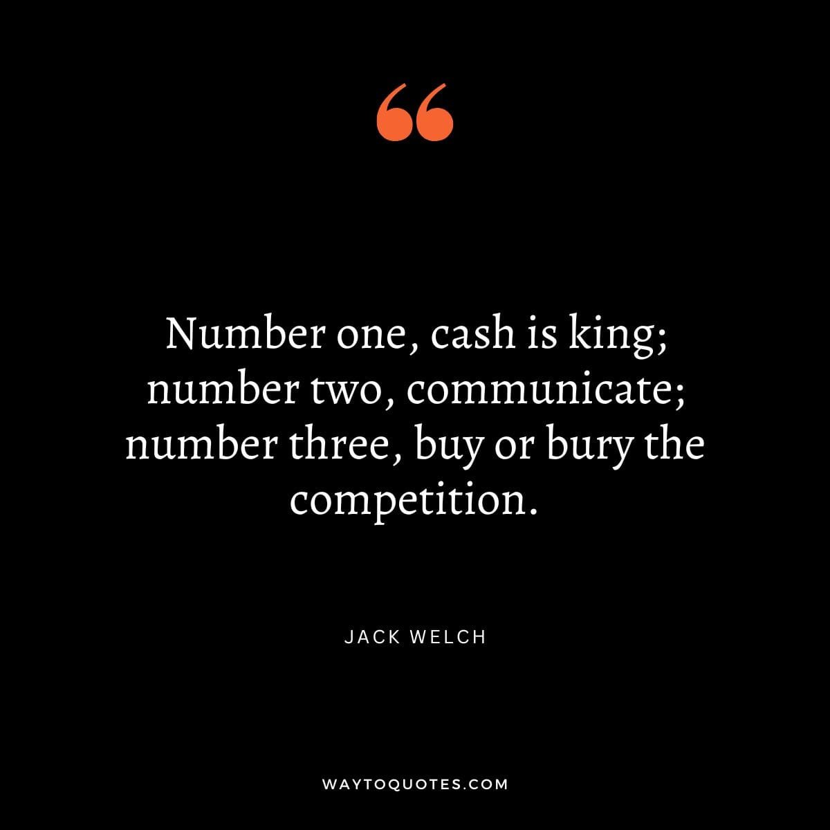 Competition Quote - "Number one, cash is king; number two, communicate; number three, buy or bury the competition." - Jack Welch