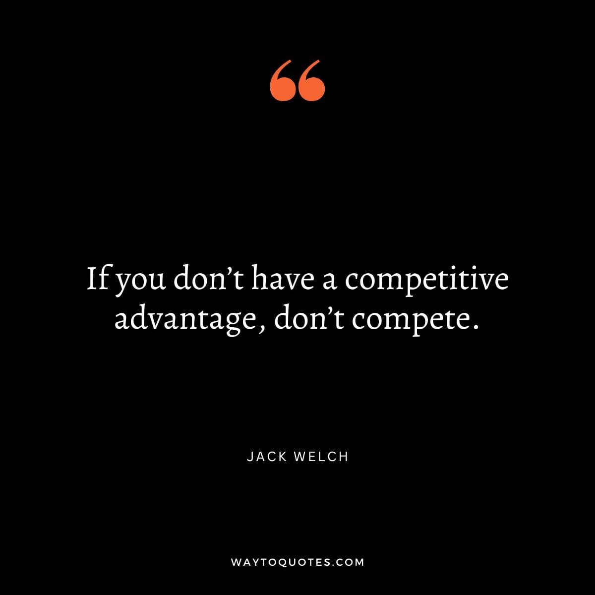 Competition Quote - "If you don’t have a competitive advantage, don’t compete." – Jack Welch