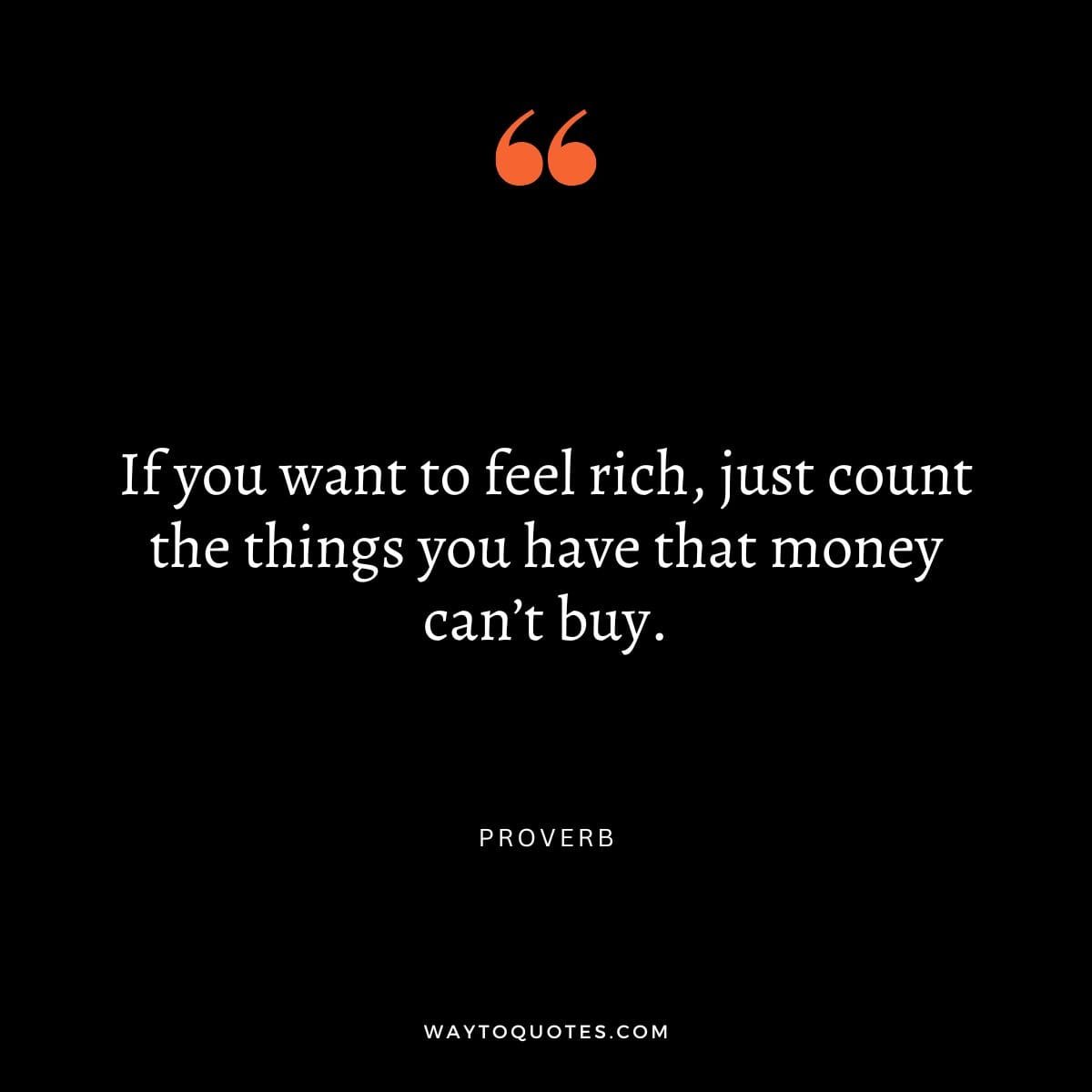 Money Quote : "If you want to feel rich, just count the things you have that money can’t buy." – Proverb