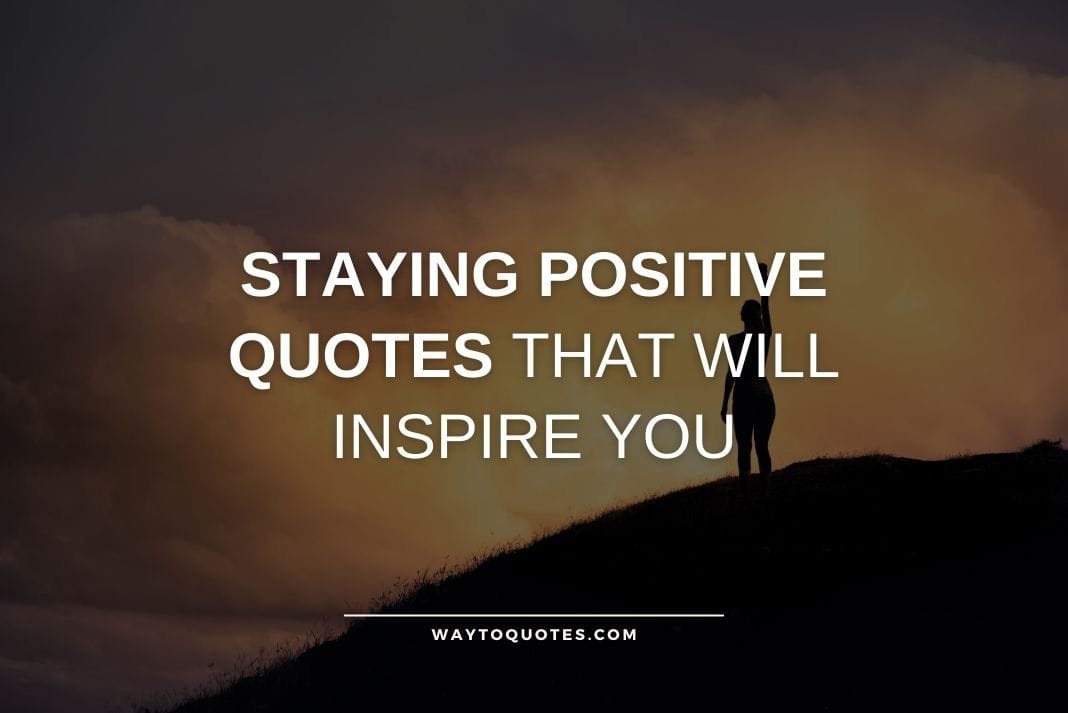 Staying Positive Quotes That Will Inspire You