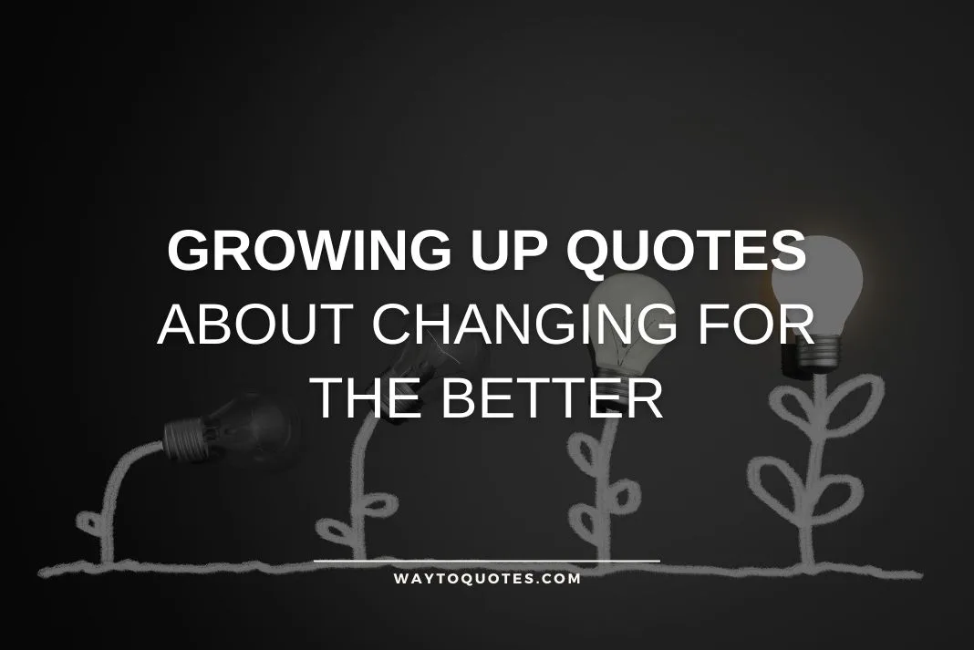 Growing Up Quotes about Changing for the Better